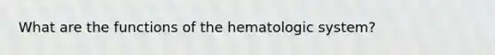 What are the functions of the hematologic system?