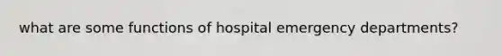 what are some functions of hospital emergency departments?