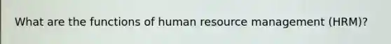 What are the functions of human resource management (HRM)?