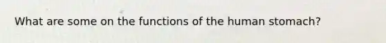 What are some on the functions of the human stomach?