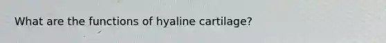 What are the functions of hyaline cartilage?