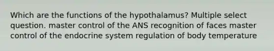 Which are the functions of the hypothalamus? Multiple select question. master control of the ANS recognition of faces master control of the <a href='https://www.questionai.com/knowledge/k97r8ZsIZg-endocrine-system' class='anchor-knowledge'>endocrine system</a> regulation of body temperature