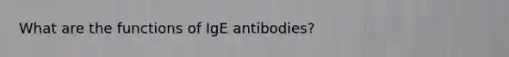 What are the functions of IgE antibodies?