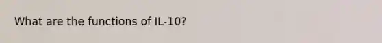 What are the functions of IL-10?