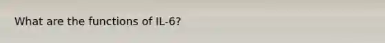 What are the functions of IL-6?