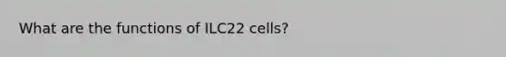 What are the functions of ILC22 cells?