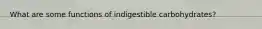 What are some functions of indigestible carbohydrates?