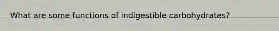 What are some functions of indigestible carbohydrates?