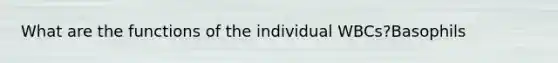 What are the functions of the individual WBCs?Basophils