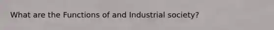 What are the Functions of and Industrial society?