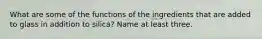 What are some of the functions of the ingredients that are added to glass in addition to silica? Name at least three.