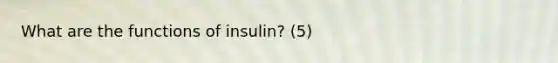 What are the functions of insulin? (5)