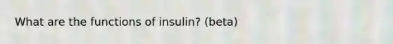 What are the functions of insulin? (beta)