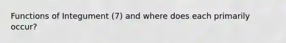 Functions of Integument (7) and where does each primarily occur?