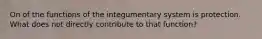 On of the functions of the integumentary system is protection. What does not directly contribute to that function?