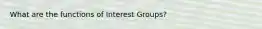 What are the functions of Interest Groups?