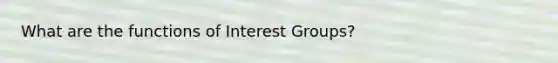 What are the functions of Interest Groups?