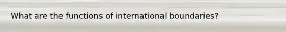 What are the functions of international boundaries?