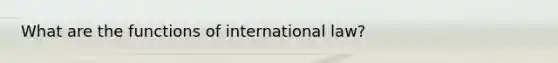 What are the functions of international law?