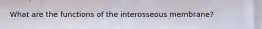 What are the functions of the interosseous membrane?