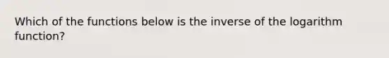 Which of the functions below is the inverse of the logarithm function?