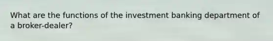 What are the functions of the investment banking department of a broker-dealer?