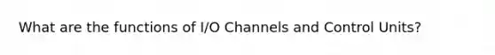 What are the functions of I/O Channels and Control Units?