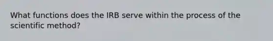 What functions does the IRB serve within the process of the scientific method?