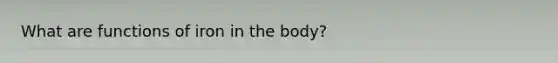 What are functions of iron in the body?