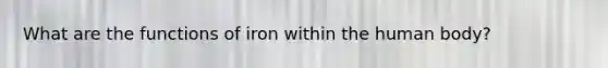What are the functions of iron within the human body?
