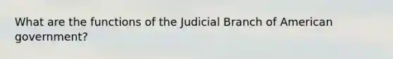 What are the functions of the Judicial Branch of American government?