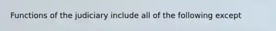 Functions of the judiciary include all of the following except