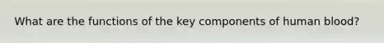 What are the functions of the key components of human blood?