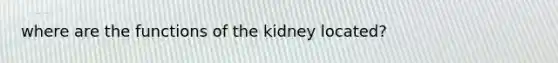 where are the functions of the kidney located?