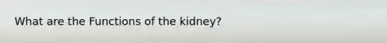 What are the Functions of the kidney?