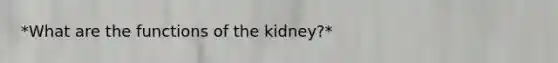 *What are the functions of the kidney?*