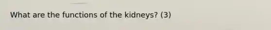 What are the functions of the kidneys? (3)