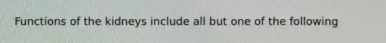 Functions of the kidneys include all but one of the following