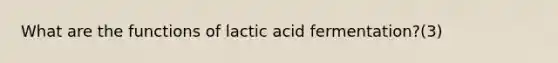 What are the functions of lactic acid fermentation?(3)