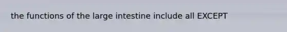 the functions of the large intestine include all EXCEPT