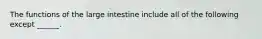 The functions of the large intestine include all of the following except ______.