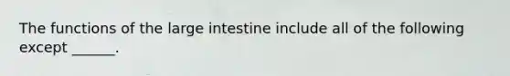 The functions of the large intestine include all of the following except ______.