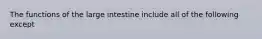 The functions of the large intestine include all of the following except