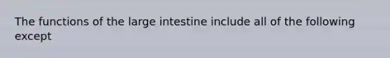 The functions of the large intestine include all of the following except