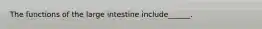 The functions of the large intestine include______.