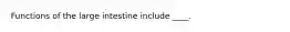 Functions of the large intestine include ____.