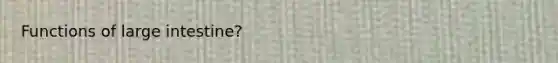 Functions of <a href='https://www.questionai.com/knowledge/kGQjby07OK-large-intestine' class='anchor-knowledge'>large intestine</a>?