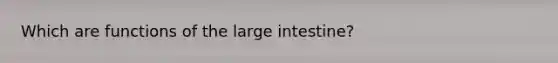 Which are functions of the large intestine?