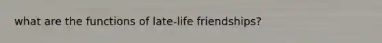 what are the functions of late-life friendships?