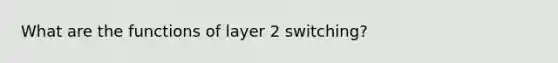 What are the functions of layer 2 switching?